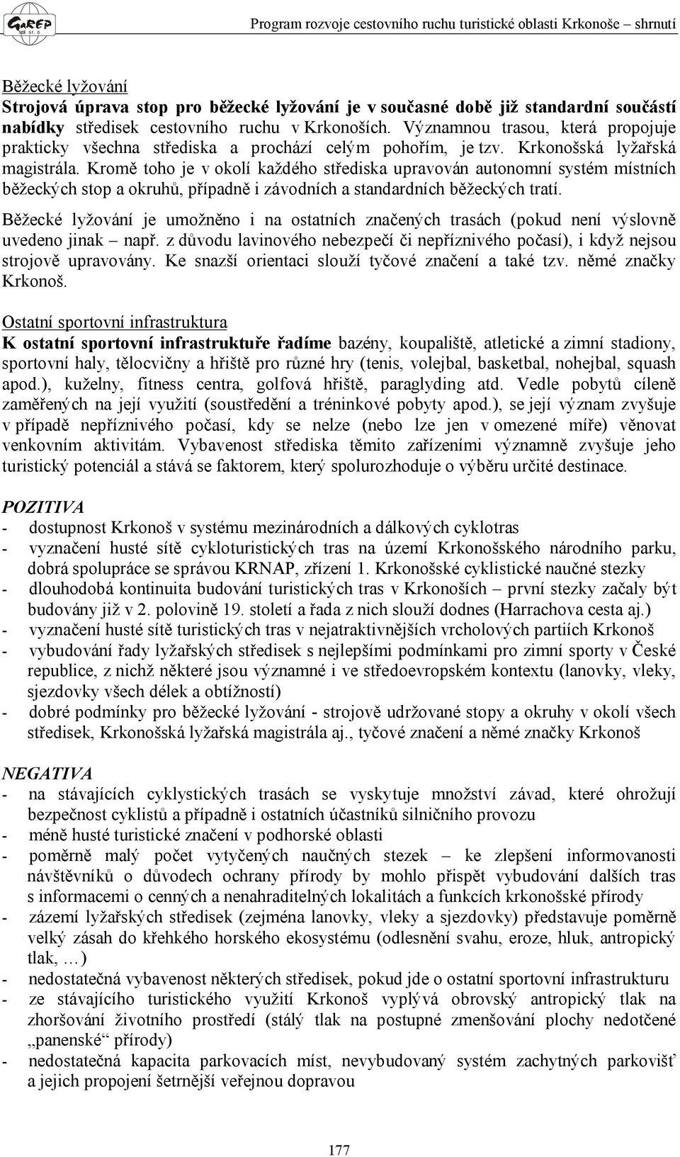 Kromě toho je v okolí každého střediska upravován autonomní systém místních běžeckých stop a okruhů, případně i závodních a standardních běžeckých tratí.