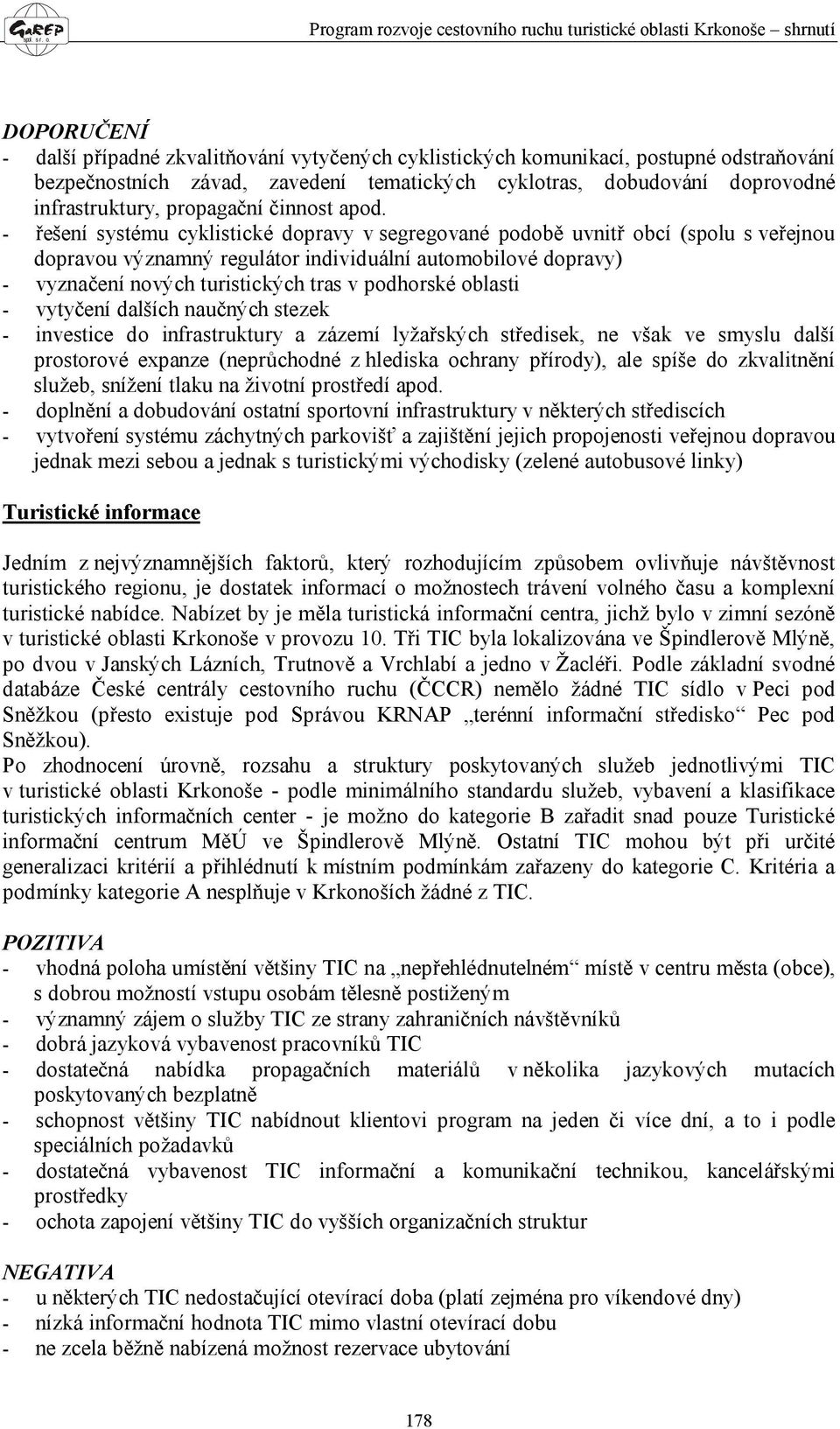 - řešení systému cyklistické dopravy v segregované podobě uvnitř obcí (spolu s veřejnou dopravou významný regulátor individuální automobilové dopravy) - vyznačení nových turistických tras v podhorské