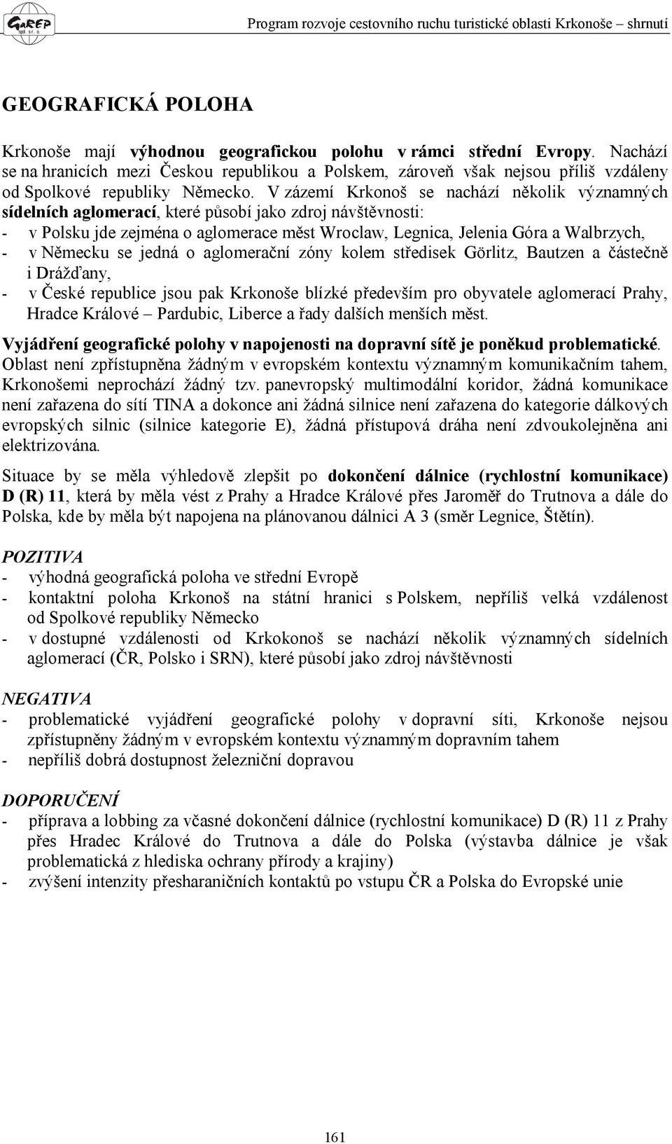 V zázemí Krkonoš se nachází několik významných sídelních aglomerací, které působí jako zdroj návštěvnosti: - v Polsku jde zejména o aglomerace měst Wroclaw, Legnica, Jelenia Góra a Walbrzych, - v