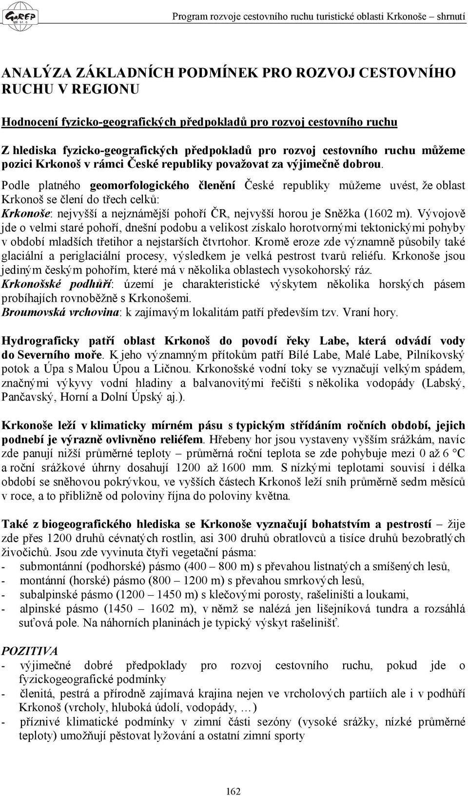 Podle platného geomorfologického členění České republiky můžeme uvést, že oblast Krkonoš se člení do třech celků: Krkonoše: nejvyšší a nejznámější pohoří ČR, nejvyšší horou je Sněžka (1602 m).