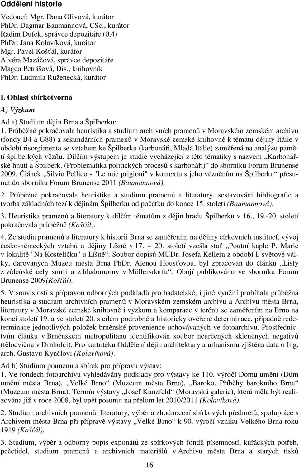 Průběžně pokračovala heuristika a studium archivních pramenů v Moravském zemském archivu (fondy B4 a G88) a sekundárních pramenů v Moravské zemské knihovně k tématu dějiny Itálie v období