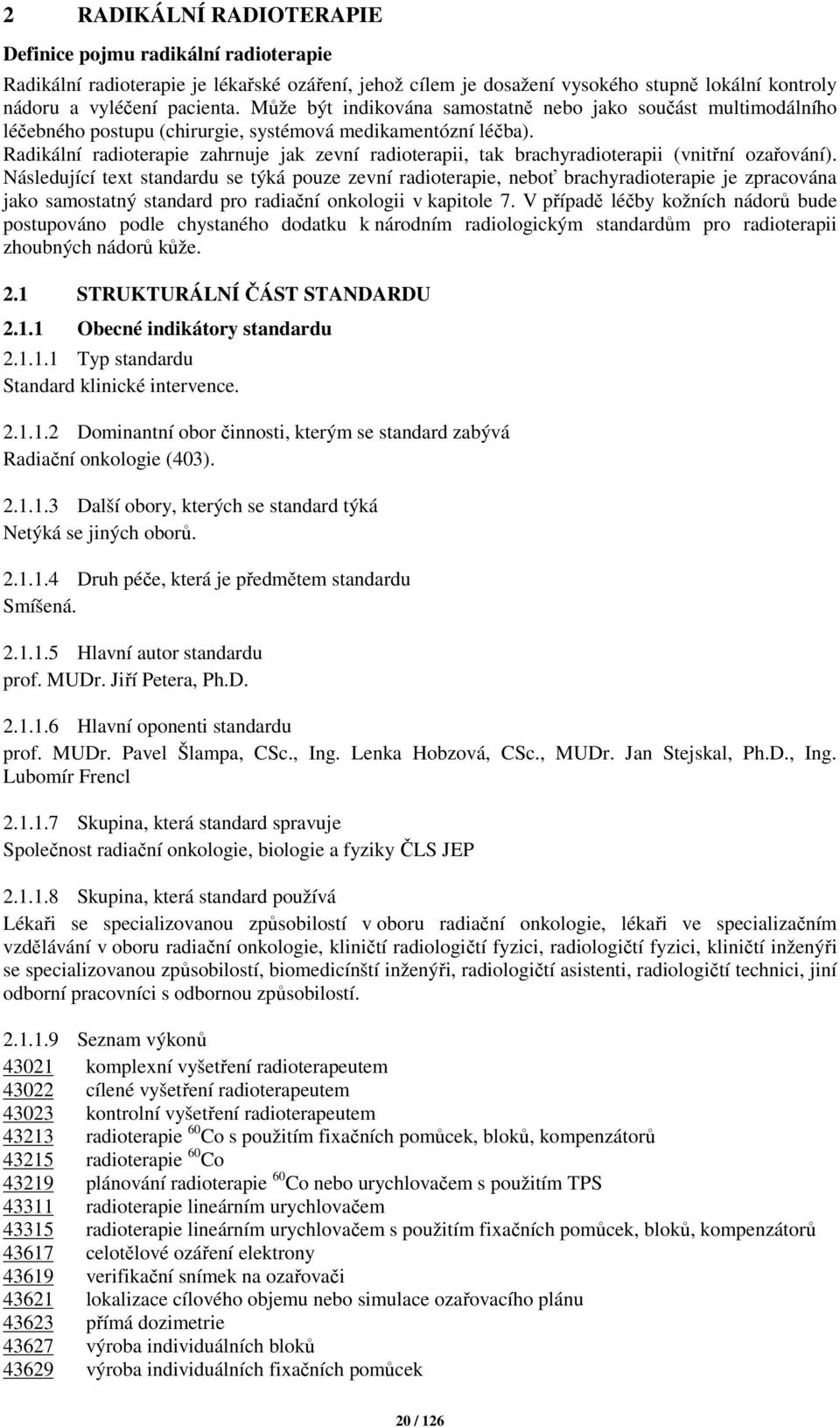 Radikální radioterapie zahrnuje jak zevní radioterapii, tak brachyradioterapii (vnitřní ozařování).