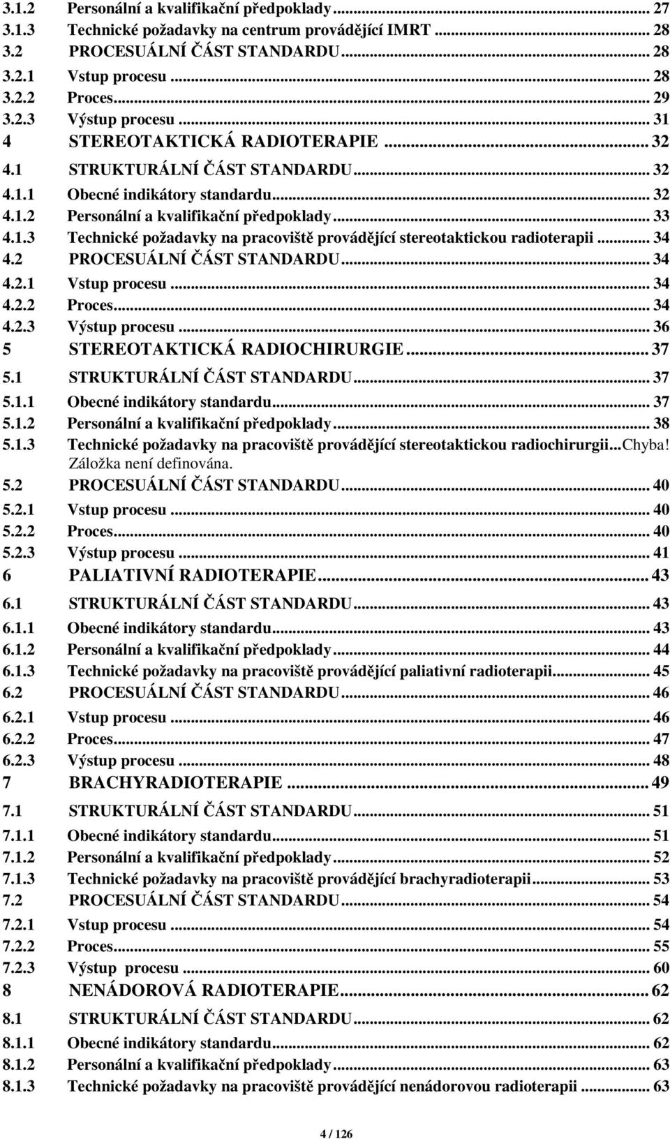 .. 34 4.2 PROCESUÁLNÍ ČÁST STANDARDU... 34 4.2.1 Vstup procesu... 34 4.2.2 Proces... 34 4.2.3 Výstup procesu... 36 5 STEREOTAKTICKÁ RADIOCHIRURGIE... 37 5.1 STRUKTURÁLNÍ ČÁST STANDARDU... 37 5.1.1 Obecné indikátory standardu.