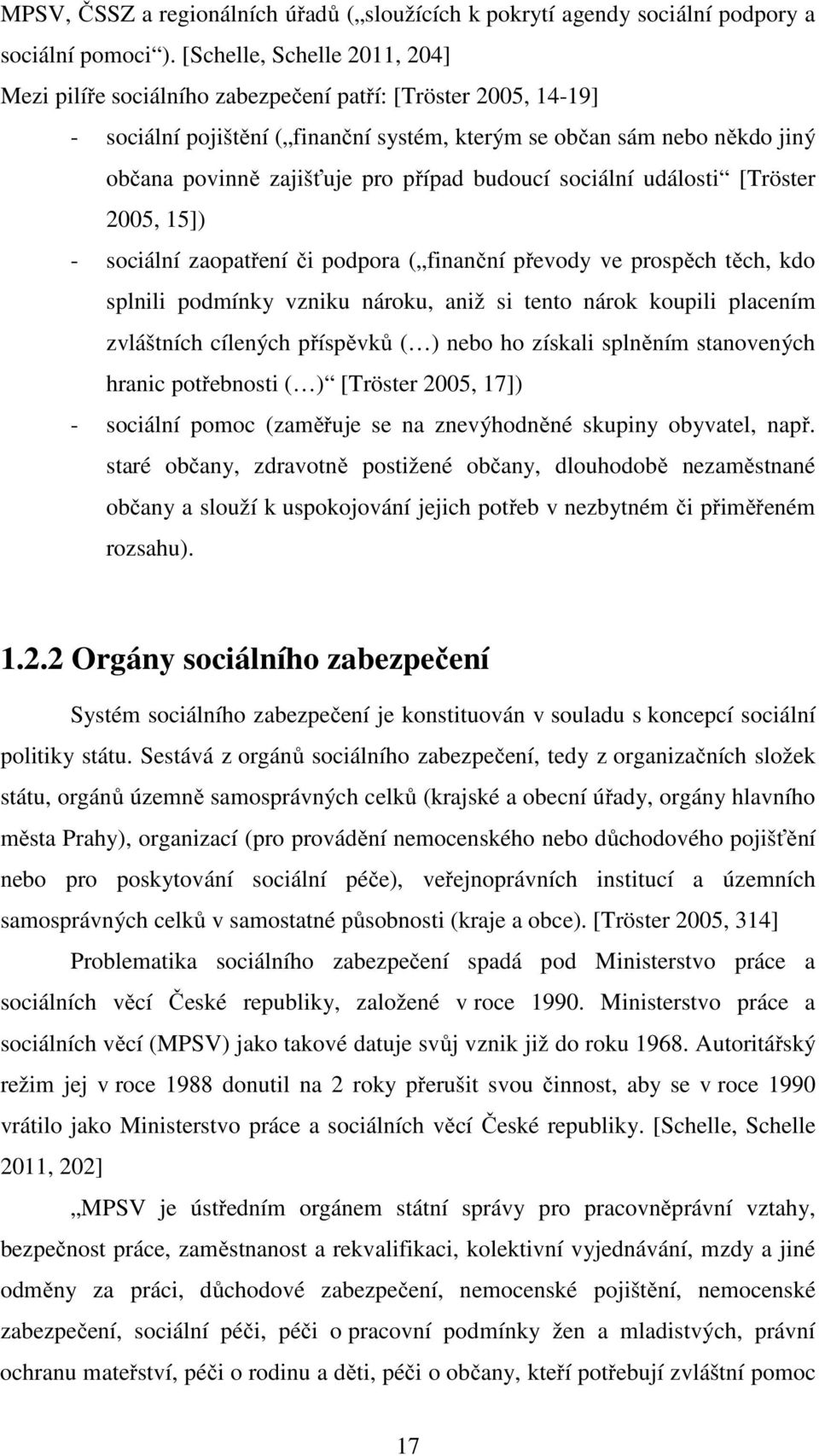 případ budoucí sociální události [Tröster 2005, 15]) - sociální zaopatření či podpora ( finanční převody ve prospěch těch, kdo splnili podmínky vzniku nároku, aniž si tento nárok koupili placením