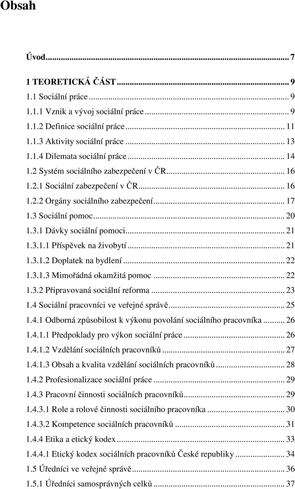 .. 21 1.3.1.2 Doplatek na bydlení... 22 1.3.1.3 Mimořádná okamžitá pomoc... 22 1.3.2 Připravovaná sociální reforma... 23 1.4 Sociální pracovníci ve veřejné správě... 25 1.4.1 Odborná způsobilost k výkonu povolání sociálního pracovníka.