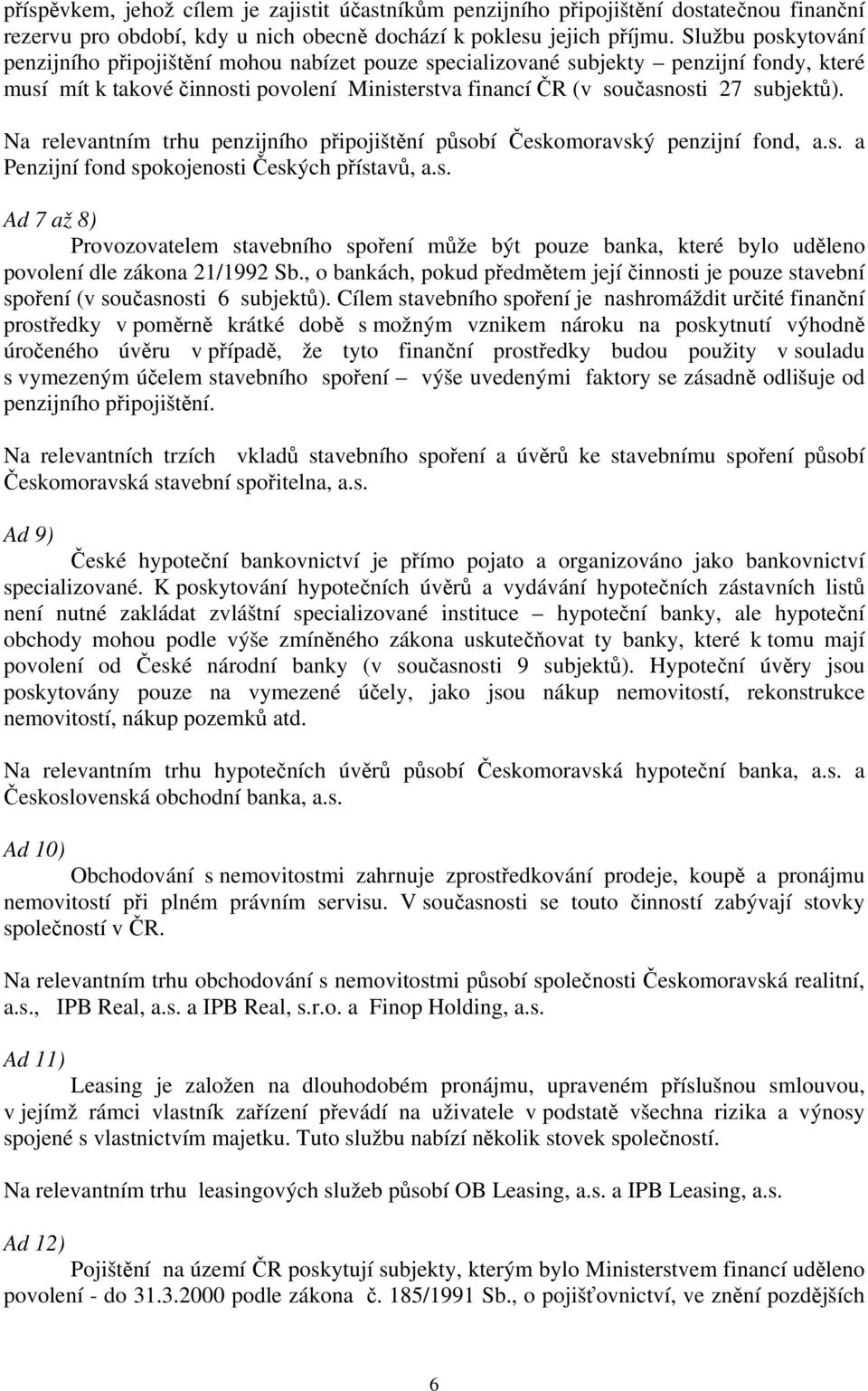 Na relevantním trhu penzijního připojištění působí Českomoravský penzijní fond, a.s. a Penzijní fond spokojenosti Českých přístavů, a.s. Ad 7 až 8) Provozovatelem stavebního spoření může být pouze banka, které bylo uděleno povolení dle zákona 21/1992 Sb.