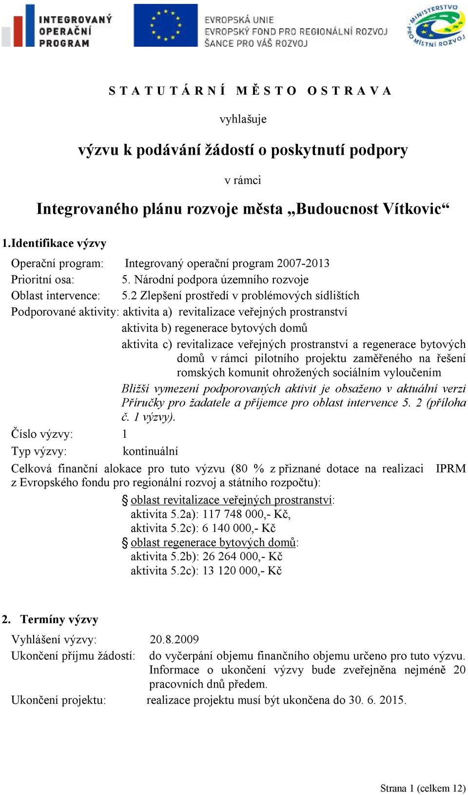 2 Zlepšení prostředí v problémových sídlištích Podporované aktivity: aktivita a) revitalizace veřejných prostranství aktivita b) regenerace bytových domů aktivita c) revitalizace veřejných