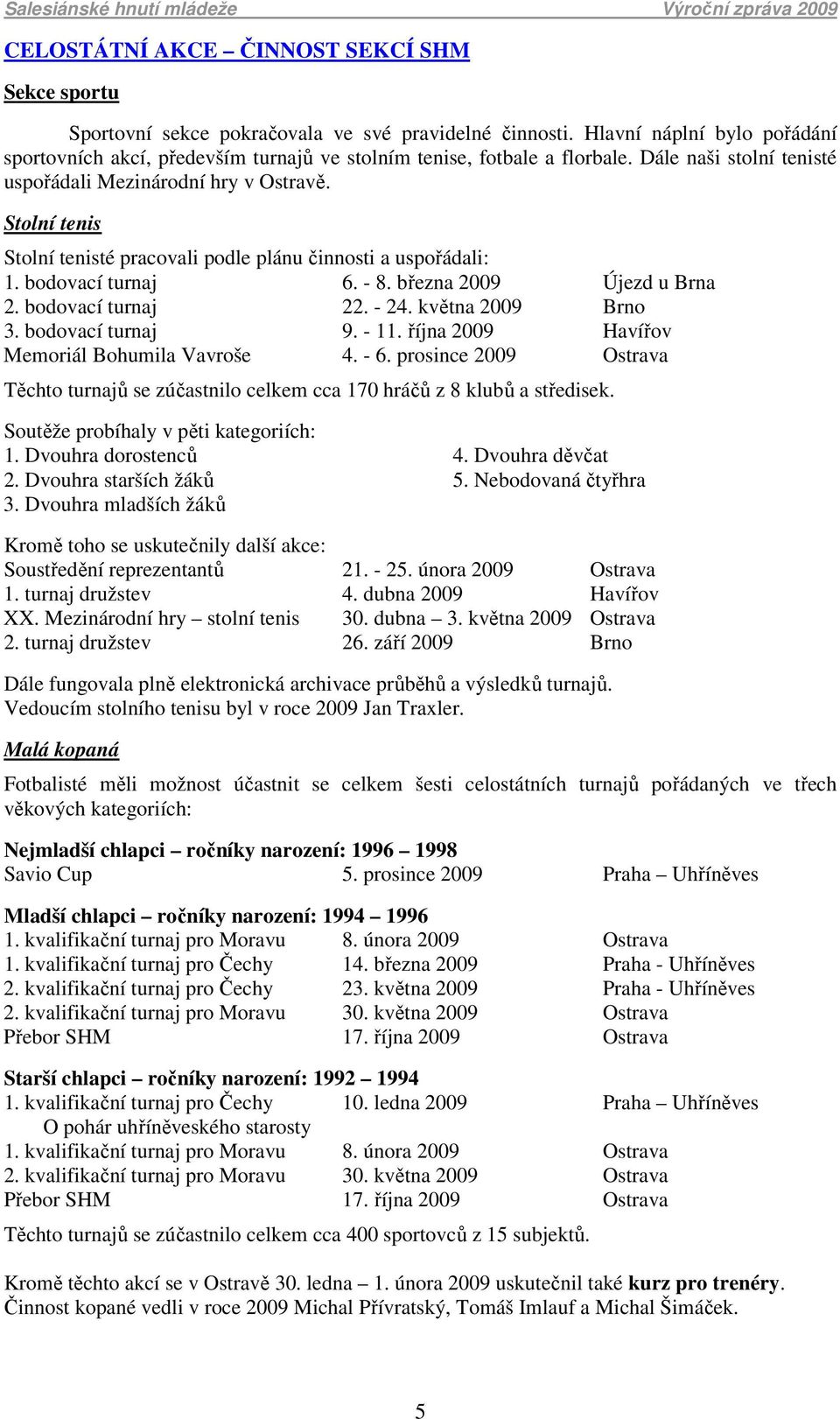 Stolní tenis Stolní tenisté pracovali podle plánu činnosti a uspořádali: 1. bodovací turnaj 6. - 8. března 2009 Újezd u Brna 2. bodovací turnaj 22. - 24. května 2009 Brno 3. bodovací turnaj 9. - 11.