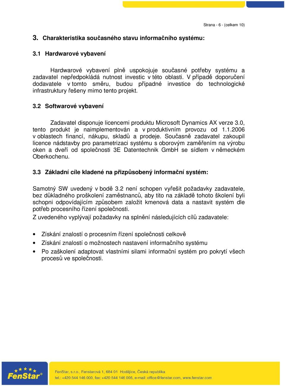 V případě doporučení dodavatele v tomto směru, budou případné investice do technologické infrastruktury řešeny mimo tento projekt. 3.