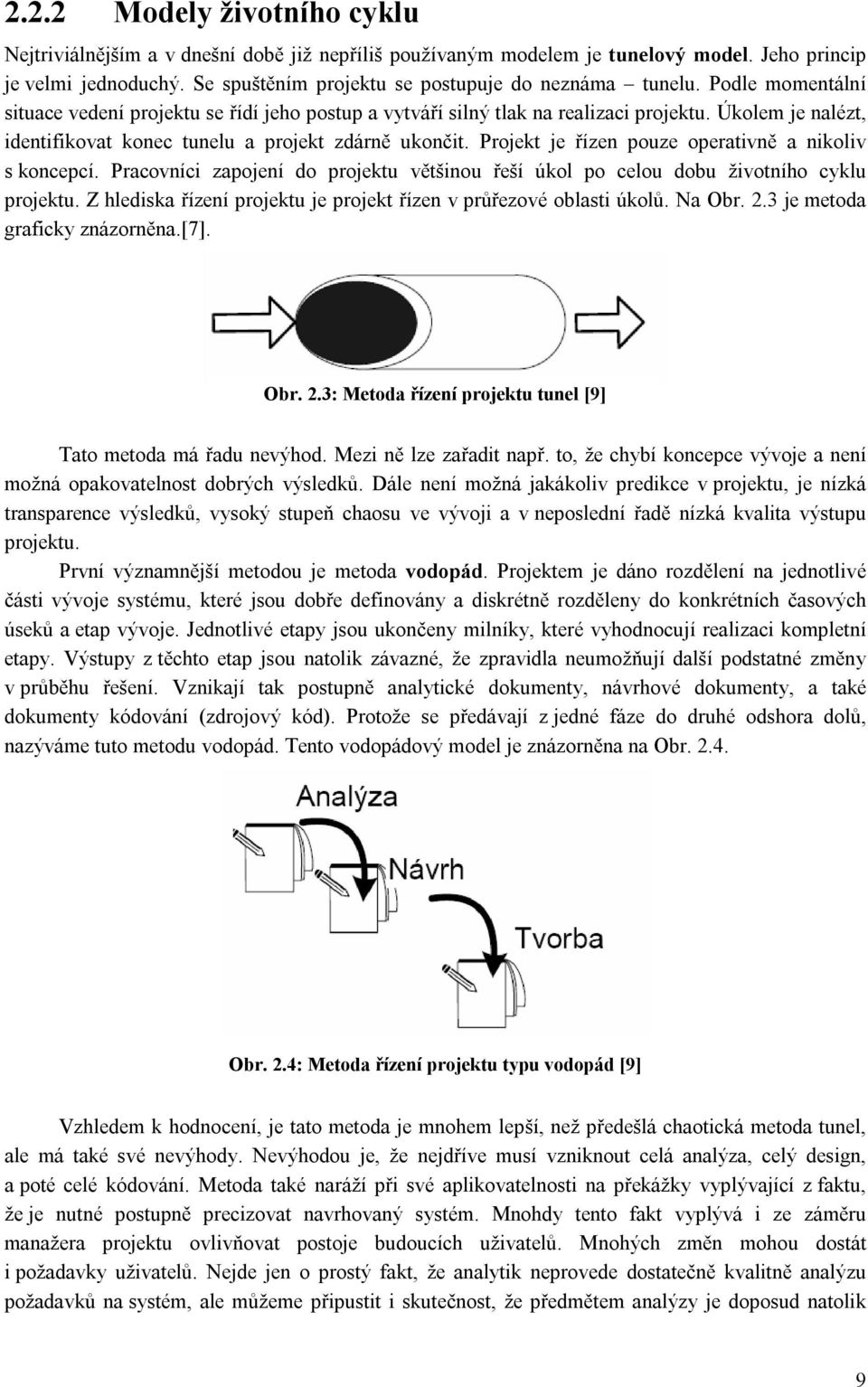 Projekt je řízen pouze operativně a nikoliv s koncepcí. Pracovníci zapojení do projektu většinou řeší úkol po celou dobu životního cyklu projektu.