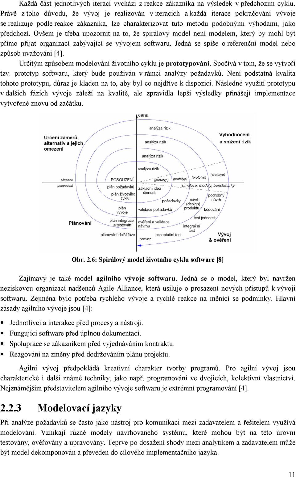 Ovšem je třeba upozornit na to, že spirálový model není modelem, který by mohl být přímo přijat organizací zabývající se vývojem softwaru. Jedná se spíše o referenční model nebo způsob uvažování [4].