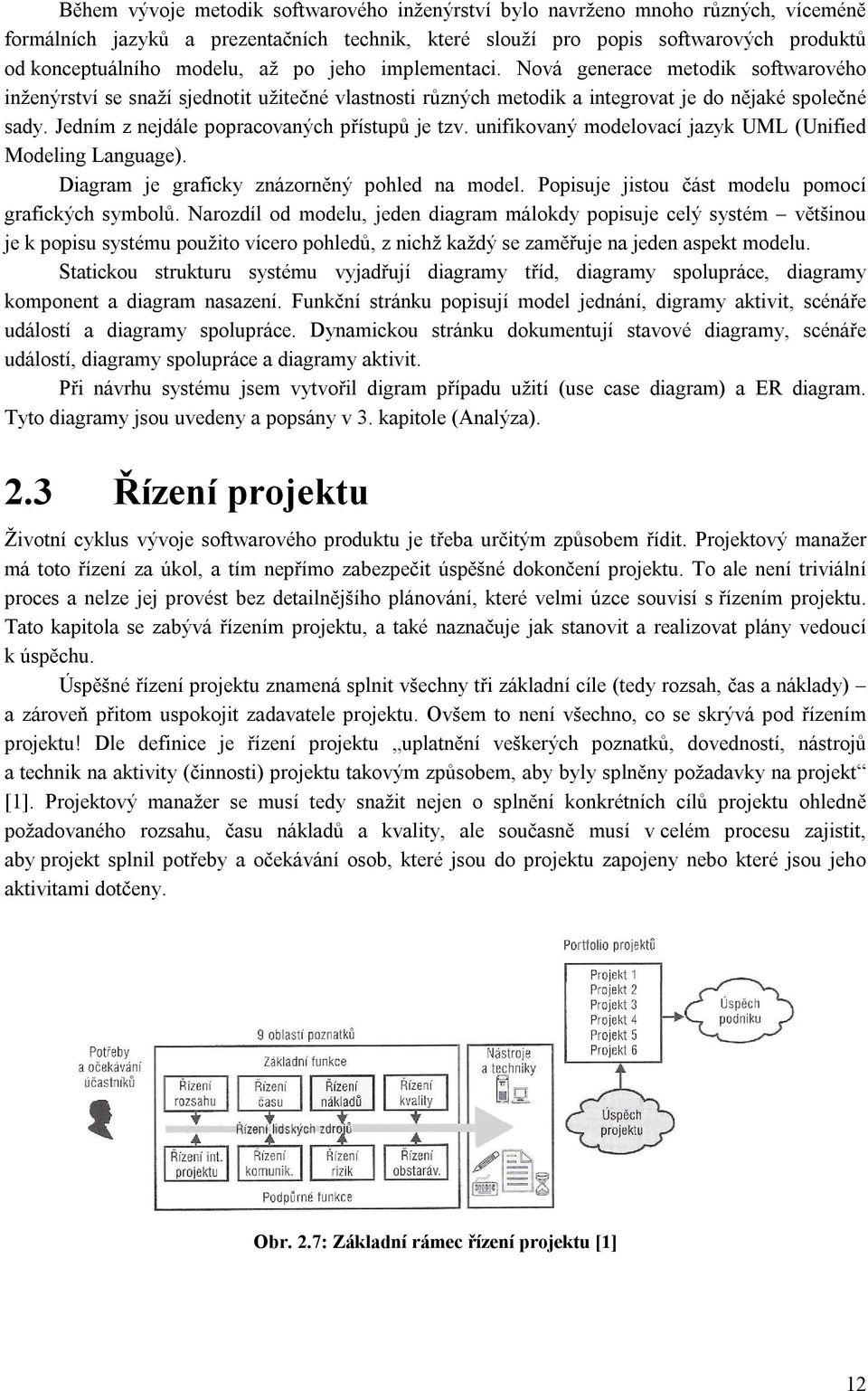 Jedním z nejdále popracovaných přístupů je tzv. unifikovaný modelovací jazyk UML (Unified Modeling Language). Diagram je graficky znázorněný pohled na model.