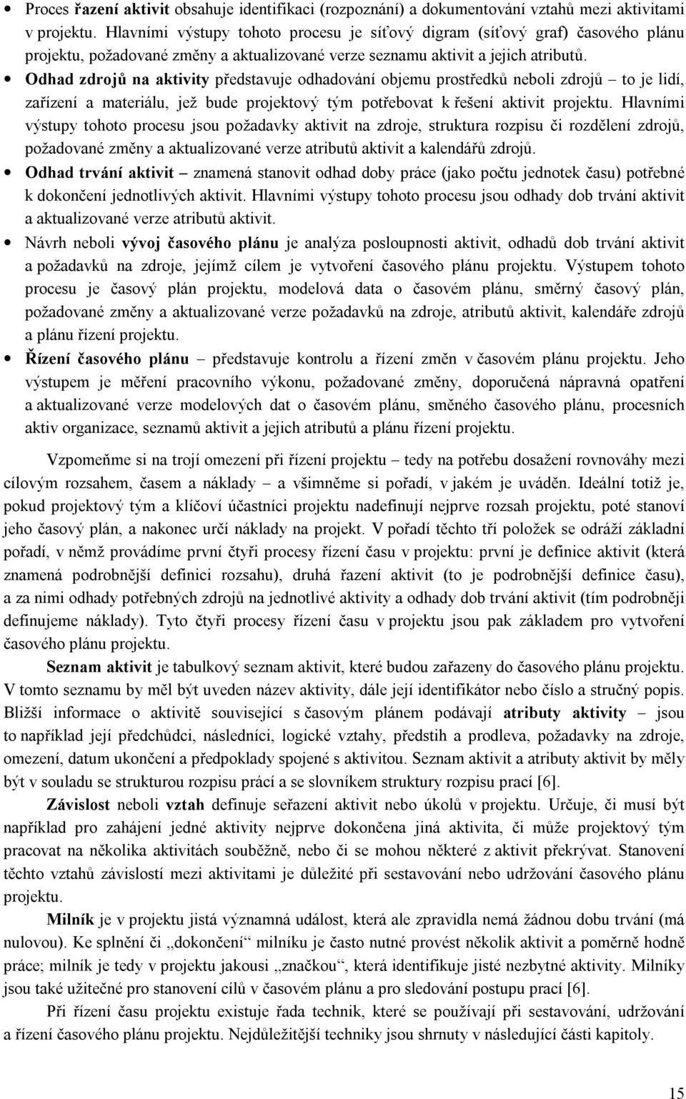 Odhad zdrojů na aktivity představuje odhadování objemu prostředků neboli zdrojů to je lidí, zařízení a materiálu, jež bude projektový tým potřebovat k řešení aktivit projektu.