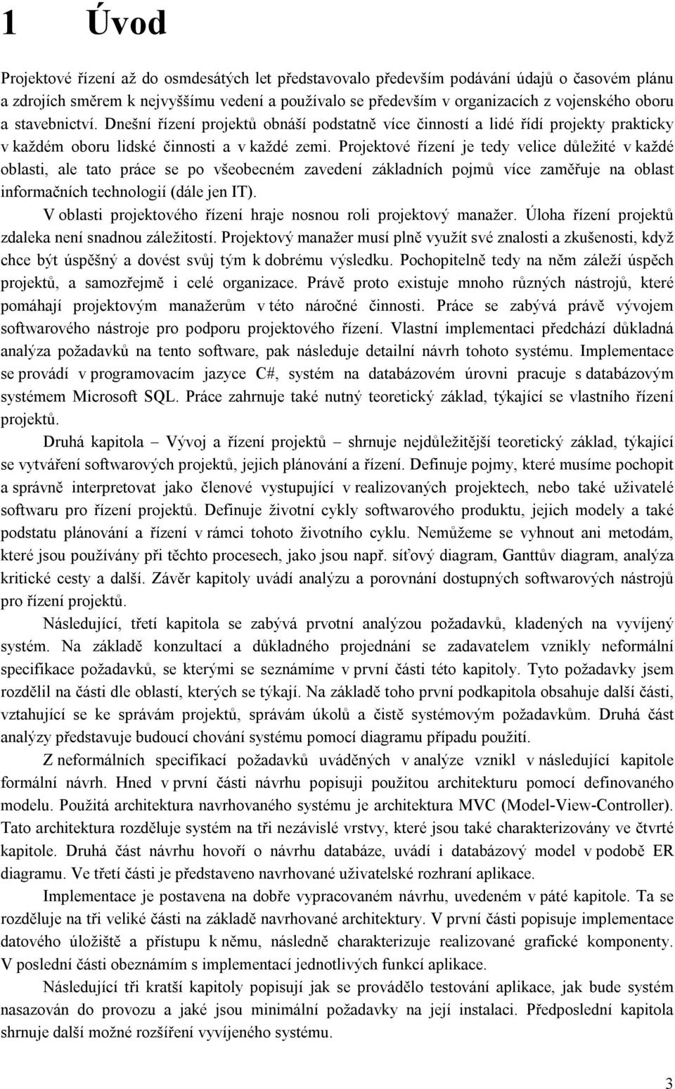 Projektové řízení je tedy velice důležité v každé oblasti, ale tato práce se po všeobecném zavedení základních pojmů více zaměřuje na oblast informačních technologií (dále jen IT).