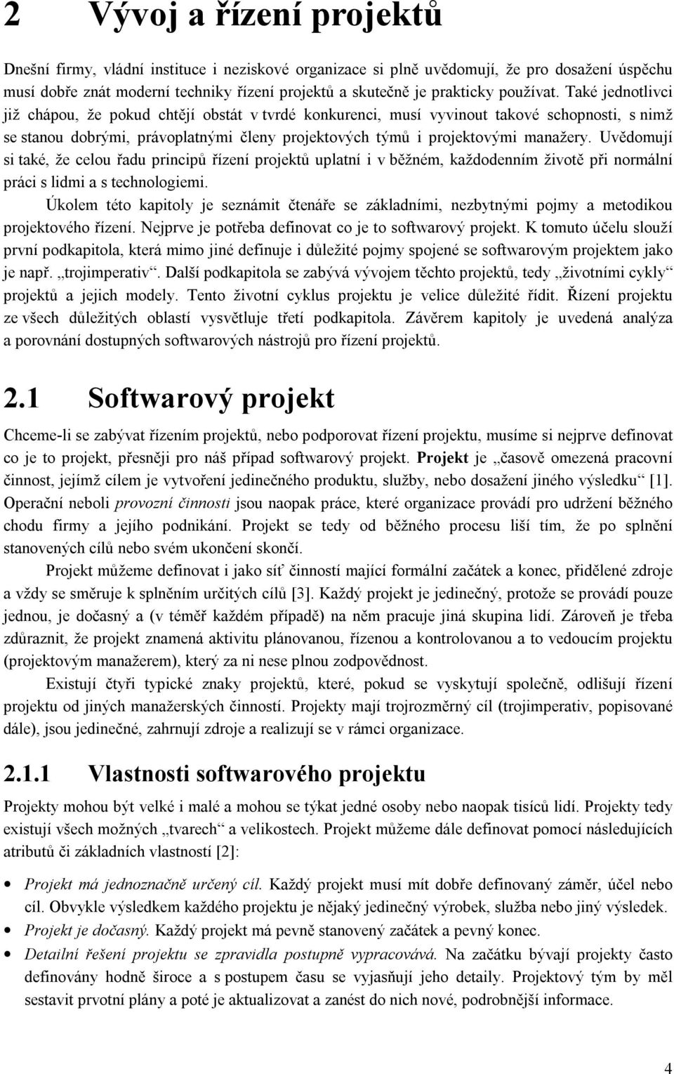 Také jednotlivci již chápou, že pokud chtějí obstát v tvrdé konkurenci, musí vyvinout takové schopnosti, s nimž se stanou dobrými, právoplatnými členy projektových týmů i projektovými manažery.