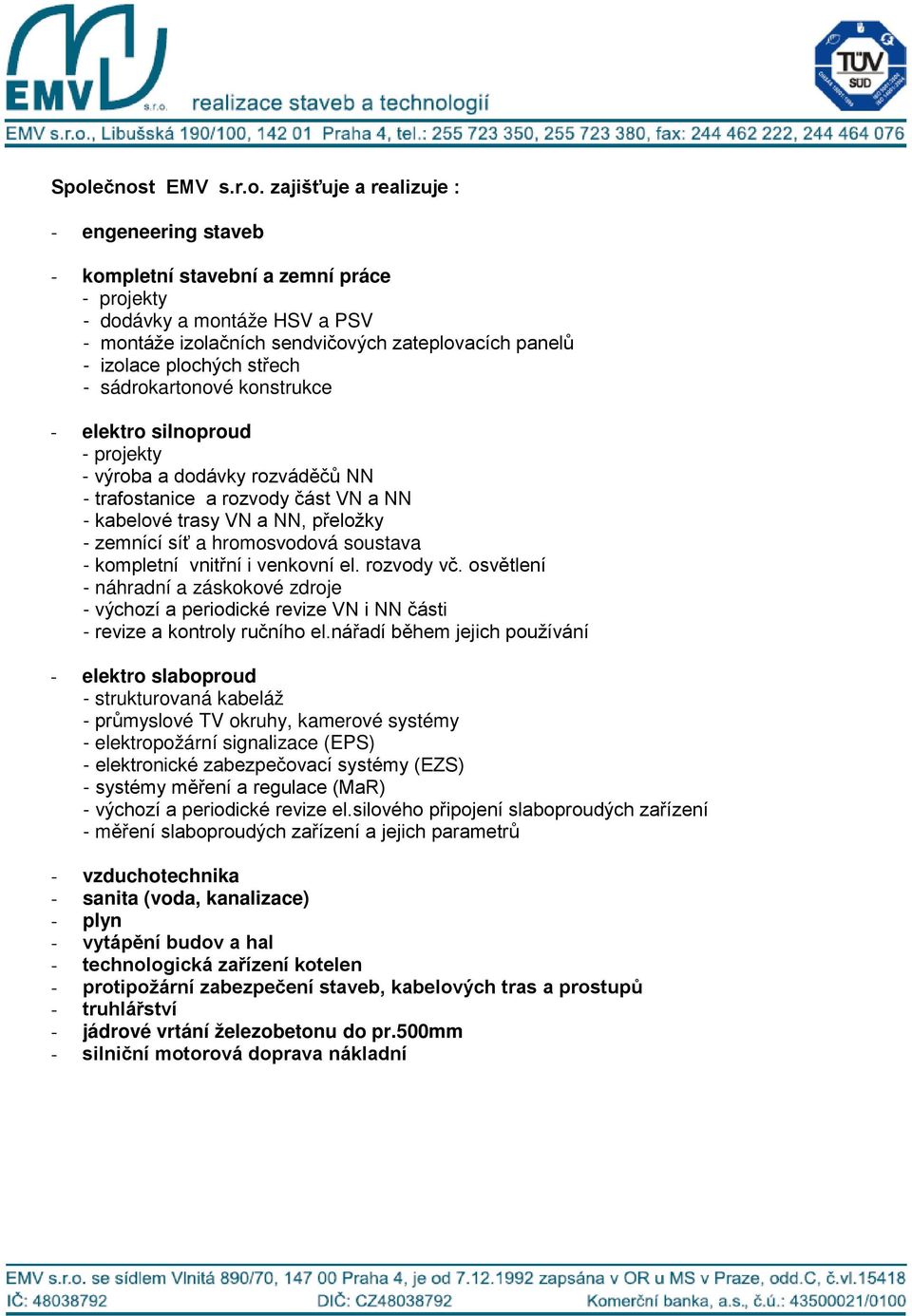 síť a hromosvodová soustava - kompletní vnitřní i venkovní el. rozvody vč. osvětlení - náhradní a záskokové zdroje - výchozí a periodické revize VN i NN části - revize a kontroly ručního el.