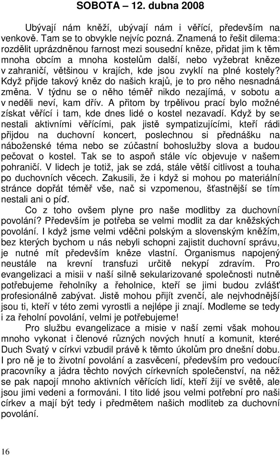 plné kostely? Když přijde takový kněz do našich krajů, je to pro něho nesnadná změna. V týdnu se o něho téměř nikdo nezajímá, v sobotu a v neděli neví, kam dřív.