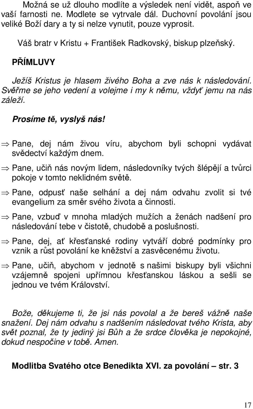 Prosíme tě, vyslyš nás! Pane, dej nám živou víru, abychom byli schopni vydávat svědectví každým dnem. Pane, učiň nás novým lidem, následovníky tvých šlépějí a tvůrci pokoje v tomto neklidném světě.