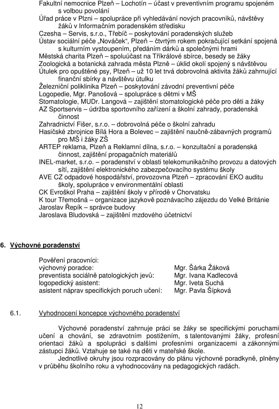 , Třebíč poskytování poradenských služeb Ústav sociální péče Nováček, Plzeň čtvrtým rokem pokračující setkání spojená s kulturním vystoupením, předáním dárků a společnými hrami Městská charita Plzeň