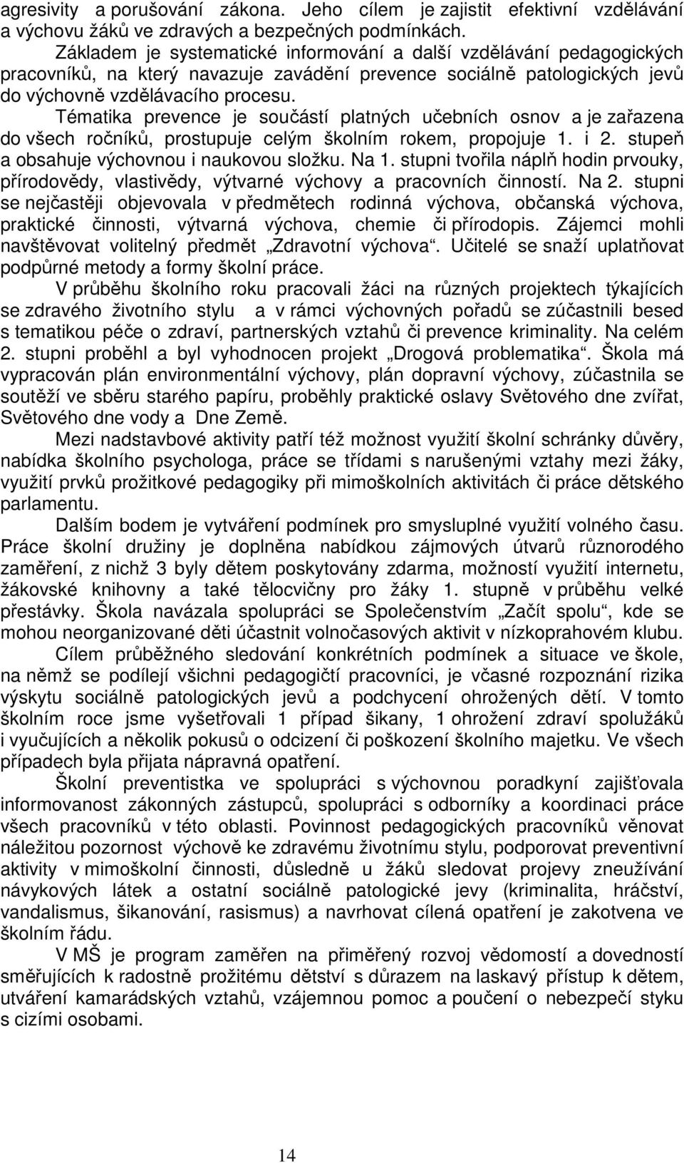 Tématika prevence je součástí platných učebních osnov a je zařazena do všech ročníků, prostupuje celým školním rokem, propojuje 1. i 2. stupeň a obsahuje výchovnou i naukovou složku. Na 1.