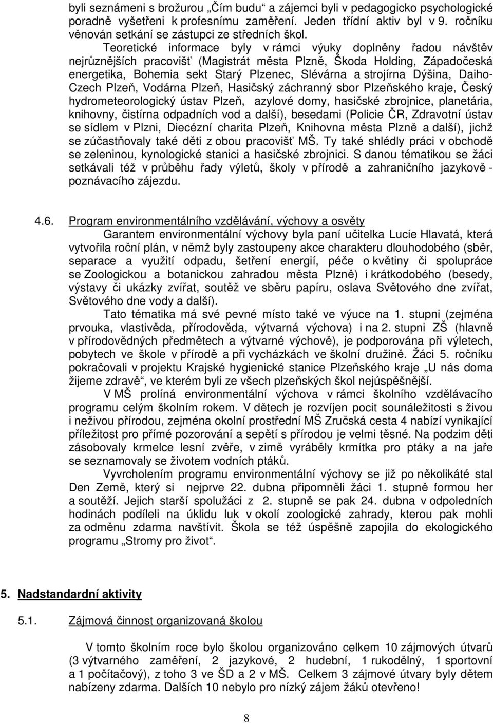 Teoretické informace byly v rámci výuky doplněny řadou návštěv nejrůznějších pracovišť (Magistrát města Plzně, Škoda Holding, Západočeská energetika, Bohemia sekt Starý Plzenec, Slévárna a strojírna