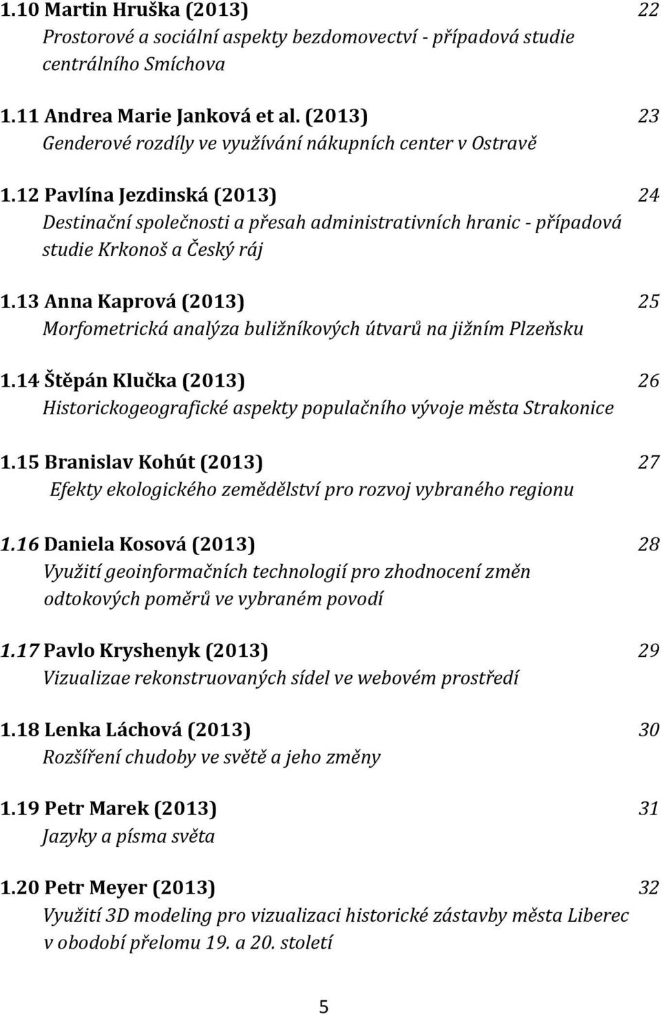 13 Anna Kaprová (2013) 25 Morfometrická analýza buližníkových útvarů na jižním Plzeňsku 1.14 Štěpán Klučka (2013) 26 Historickogeografické aspekty populačního vývoje města Strakonice 1.