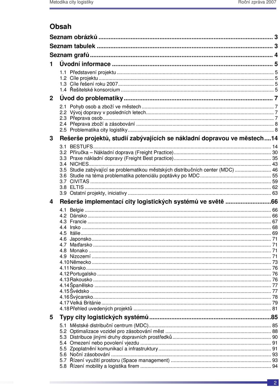 5 Problematika city logistiky... 8 3 Rešerše projektů, studií zabývajících se nákladní dopravou ve městech...14 3.1 BESTUFS... 14 3.2 Příručka Nákladní doprava (Freight Practice)... 30 3.