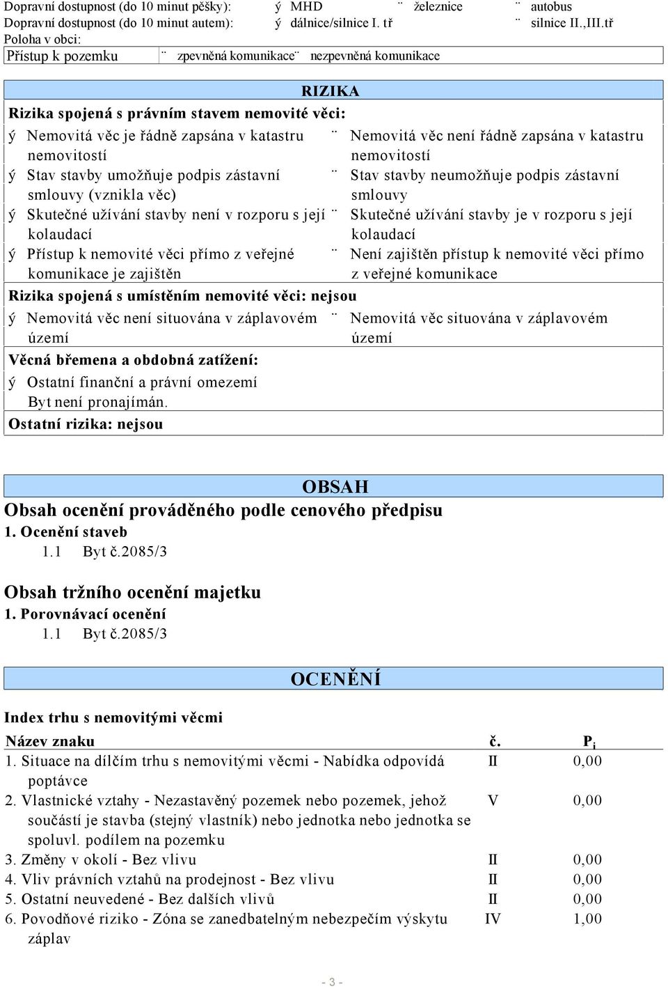 zapsána v katastru nemovitostí nemovitostí ý Stav stavby umožňuje podpis zástavní Stav stavby neumožňuje podpis zástavní smlouvy (vznikla věc) smlouvy ý Skutečné užívání stavby není v rozporu s její