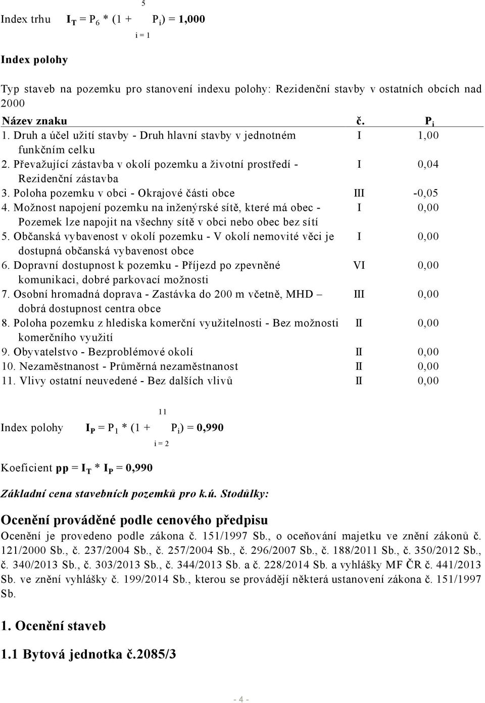 Poloha pozemku v obci - Okrajové části obce III -0,05 4. Možnost napojení pozemku na inženýrské sítě, které má obec - I 0,00 Pozemek lze napojit na všechny sítě v obci nebo obec bez sítí 5.