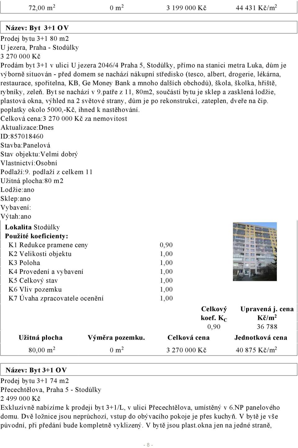 hřiště, rybníky, zeleň. Byt se nachází v 9.patře z 11, 80m2, součástí bytu je sklep a zasklená lodžie, plastová okna, výhled na 2 světové strany, dům je po rekonstrukci, zateplen, dveře na čip.