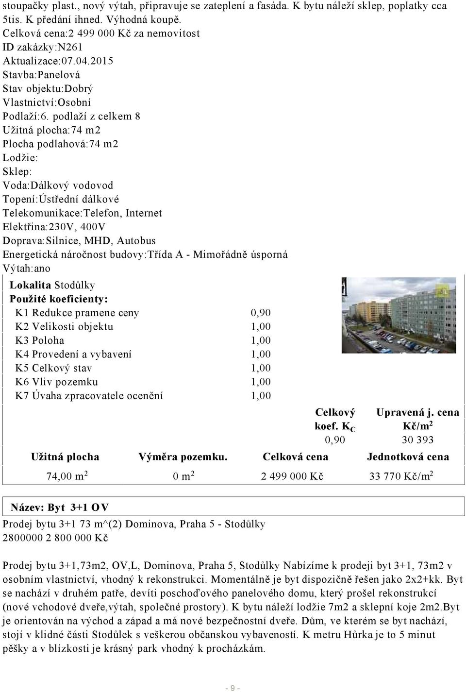 podlaží z celkem 8 Užitná plocha:74 m2 Plocha podlahová:74 m2 Lodžie: Sklep: Voda:Dálkový vodovod Topení:Ústřední dálkové Telekomunikace:Telefon, Internet Elektřina:230V, 400V Doprava:Silnice, MHD,