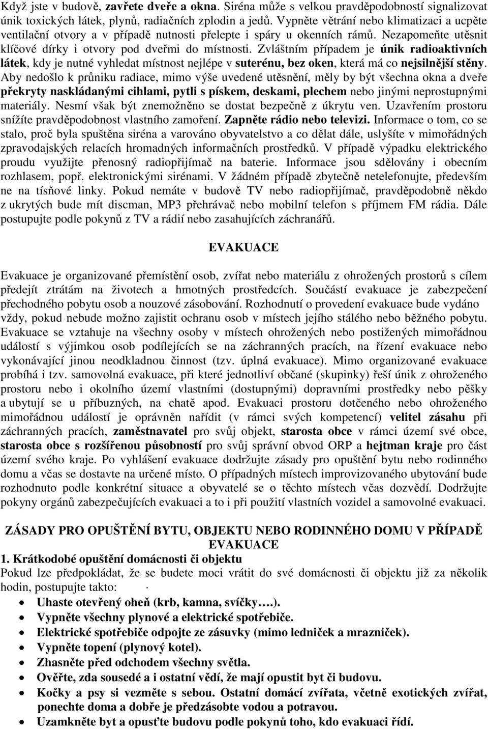 Zvláštním případem je únik radioaktivních látek, kdy je nutné vyhledat místnost nejlépe v suterénu, bez oken, která má co nejsilnější stěny.