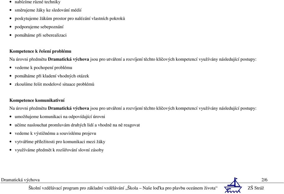 problémů Kompetence komunikativní umožňujeme komunikaci na odpovídající úrovni učíme naslouchat promluvám druhých lidí a vhodně na ně reagovat