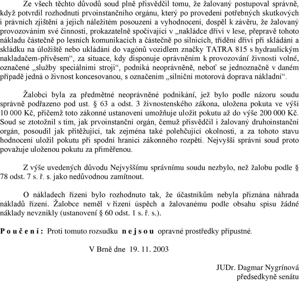 komunikacích a částečně po silnicích, třídění dříví při skládání a skládku na úložiště nebo ukládání do vagónů vozidlem značky TATRA 815 s hydraulickým nakladačem-přívěsem, za situace, kdy disponuje