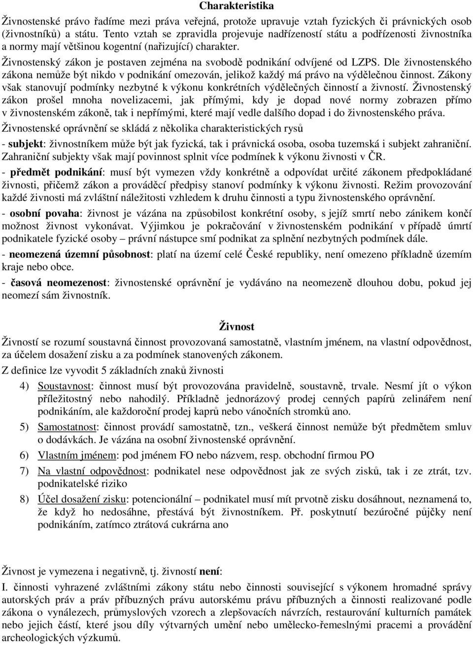 Živnostenský zákon je postaven zejména na svobodě podnikání odvíjené od LZPS. Dle živnostenského zákona nemůže být nikdo v podnikání omezován, jelikož každý má právo na výdělečnou činnost.