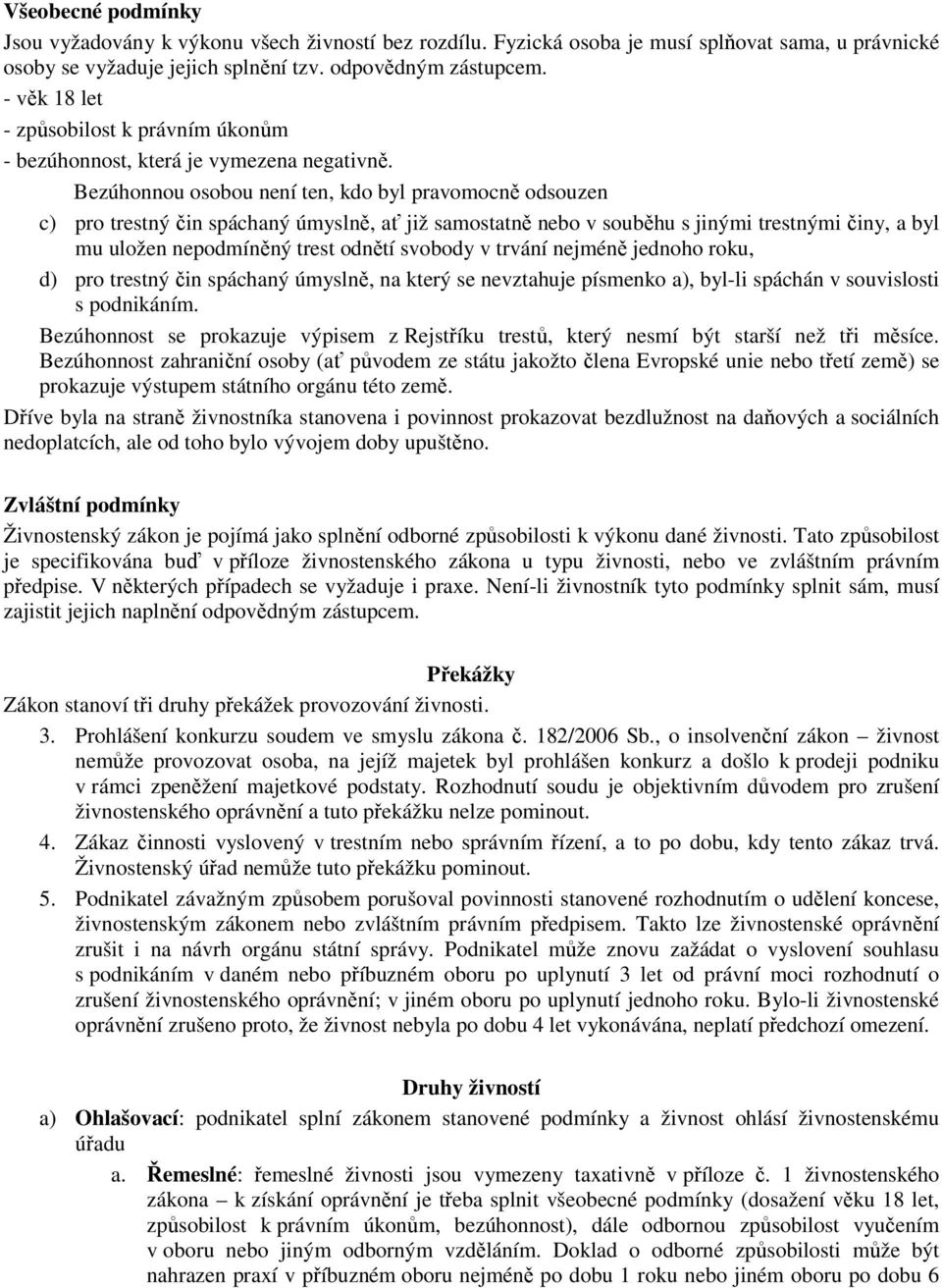 Bezúhonnou osobou není ten, kdo byl pravomocně odsouzen c) pro trestný čin spáchaný úmyslně, ať již samostatně nebo v souběhu s jinými trestnými činy, a byl mu uložen nepodmíněný trest odnětí svobody