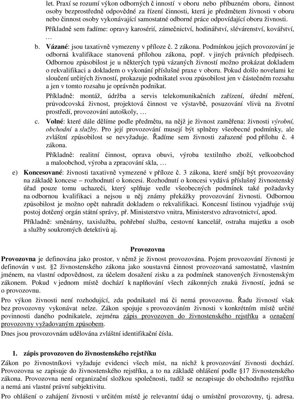 Vázané: jsou taxativně vymezeny v příloze č. 2 zákona. Podmínkou jejich provozování je odborná kvalifikace stanovená přílohou zákona, popř. v jiných právních předpisech.