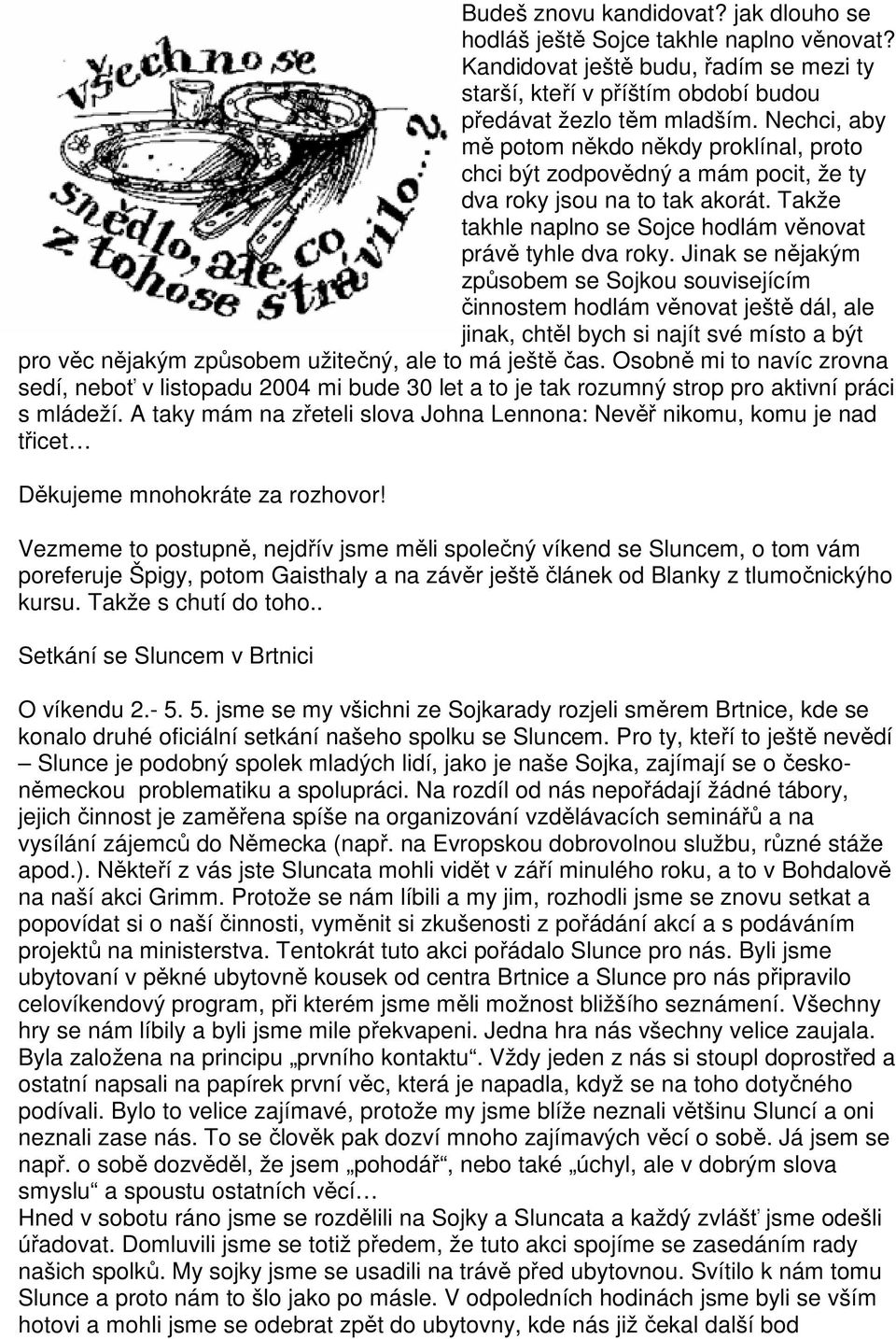 Jinak se nějakým způsobem se Sojkou souvisejícím činnostem hodlám věnovat ještě dál, ale jinak, chtěl bych si najít své místo a být pro věc nějakým způsobem užitečný, ale to má ještě čas.