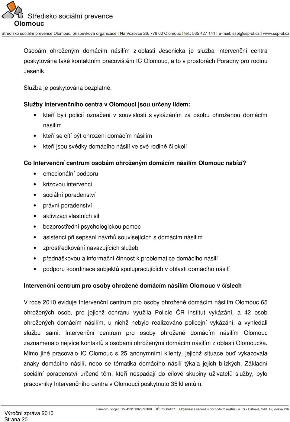 Služby Intervenčního centra v Olomouci jsou určeny lidem: kteří byli policií označeni v souvislosti s vykázáním za osobu ohroženou domácím násilím kteří se cítí být ohroženi domácím násilím kteří