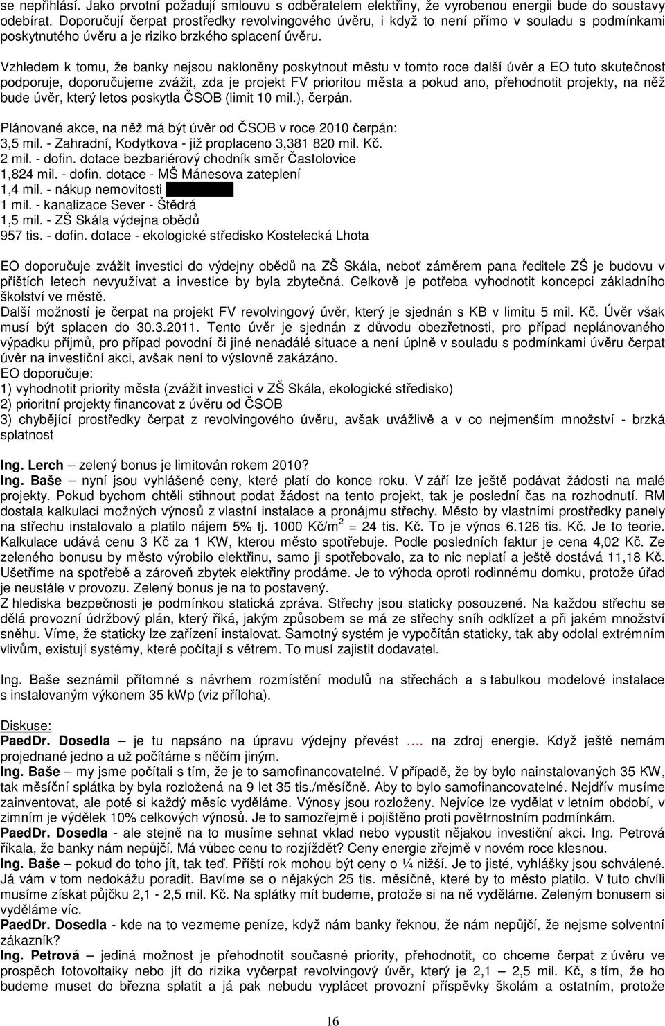 Vzhledem k tomu, že banky nejsou nakloněny poskytnout městu v tomto roce další úvěr a EO tuto skutečnost podporuje, doporučujeme zvážit, zda je projekt FV prioritou města a pokud ano, přehodnotit