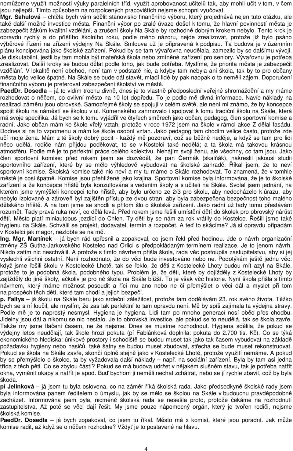 Finanční výbor po zralé úvaze došel k tomu, že hlavní povinností města je zabezpečit žákům kvalitní vzdělání, a zrušení školy Na Skále by rozhodně dobrým krokem nebylo.