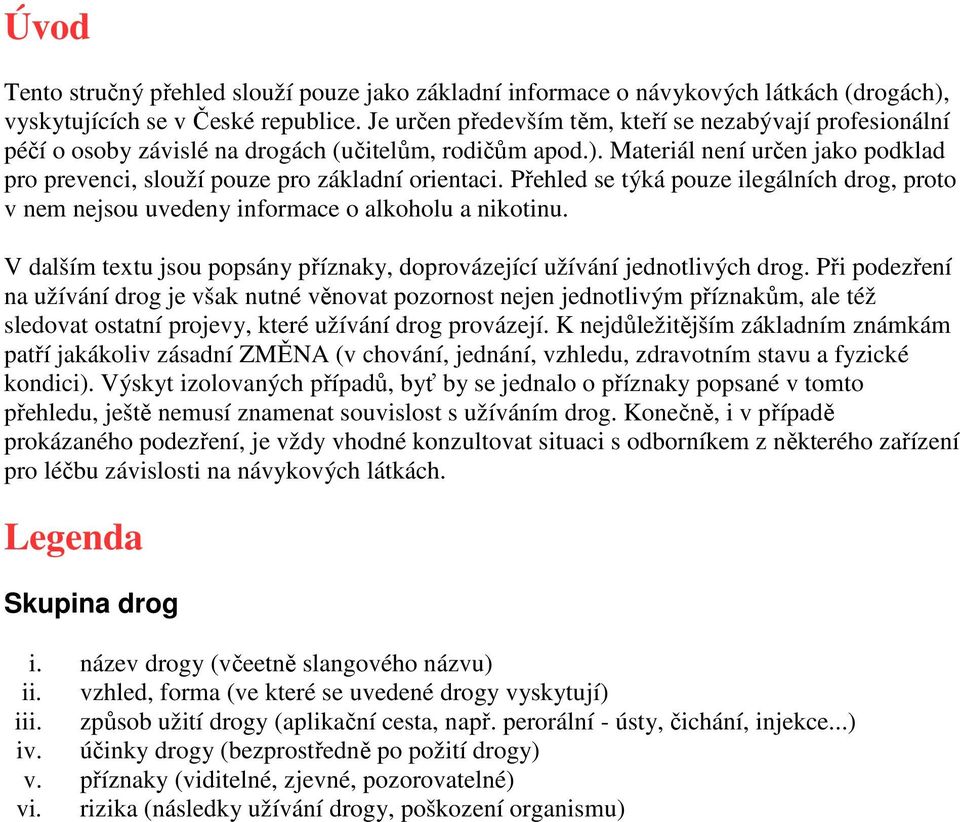 Přehled se týká pouze ilegálních drog, proto v nem nejsou uvedeny informace o alkoholu a nikotinu. V dalším textu jsou popsány příznaky, doprovázející užívání jednotlivých drog.