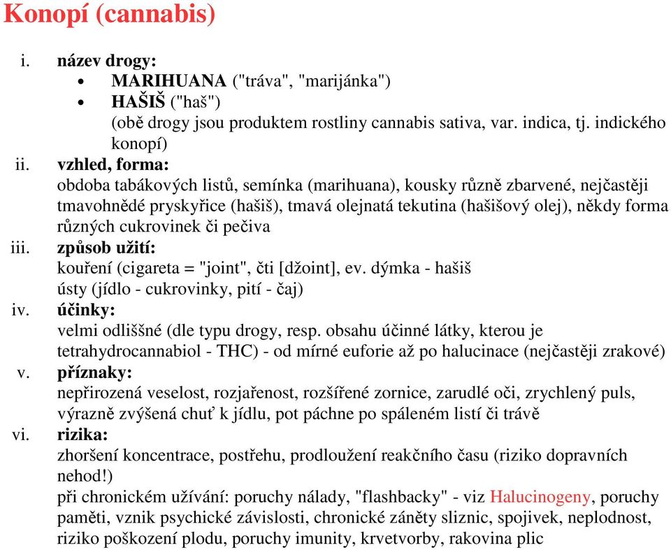 cukrovinek či pečiva kouření (cigareta = "joint", čti [džoint], ev. dýmka - hašiš ústy (jídlo - cukrovinky, pití - čaj) velmi odliššné (dle typu drogy, resp.