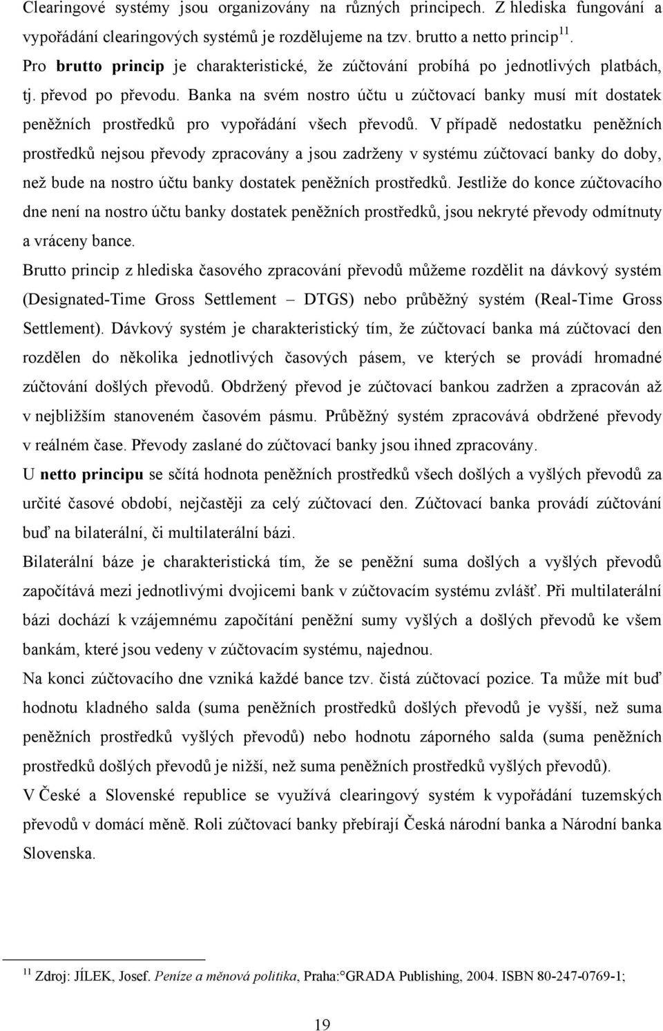 Banka na svém nostro účtu u zúčtovací banky musí mít dostatek peněţních prostředků pro vypořádání všech převodů.