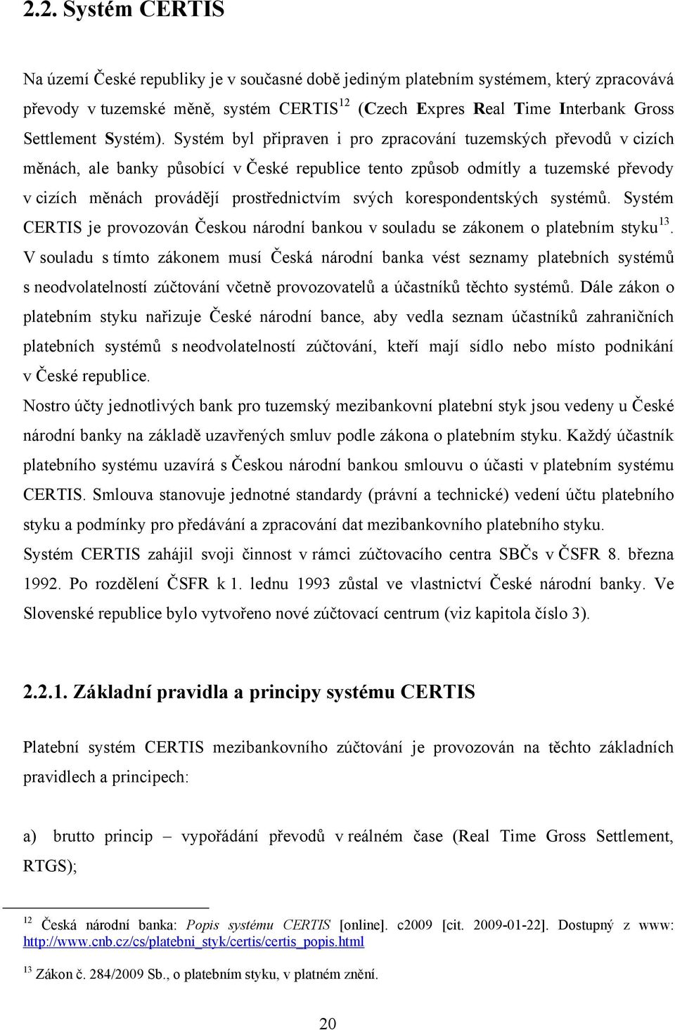 Systém byl připraven i pro zpracování tuzemských převodů v cizích měnách, ale banky působící v České republice tento způsob odmítly a tuzemské převody v cizích měnách provádějí prostřednictvím svých