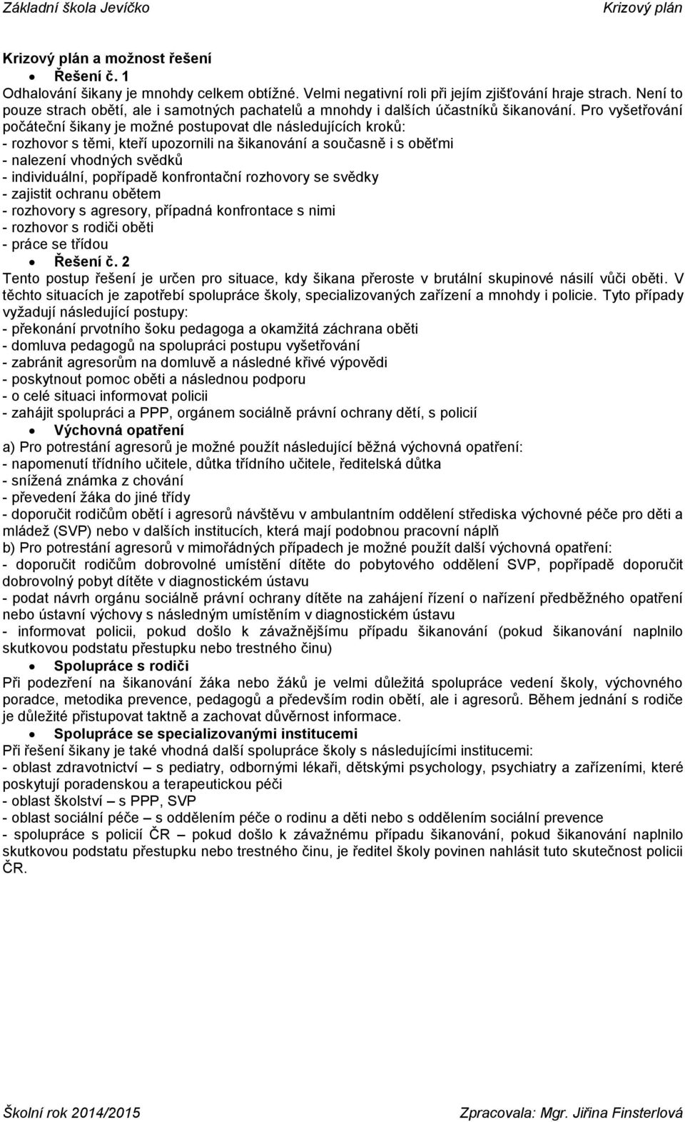 Pro vyšetřování počáteční šikany je možné postupovat dle následujících kroků: - rozhovor s těmi, kteří upozornili na šikanování a současně i s oběťmi - nalezení vhodných svědků - individuální,