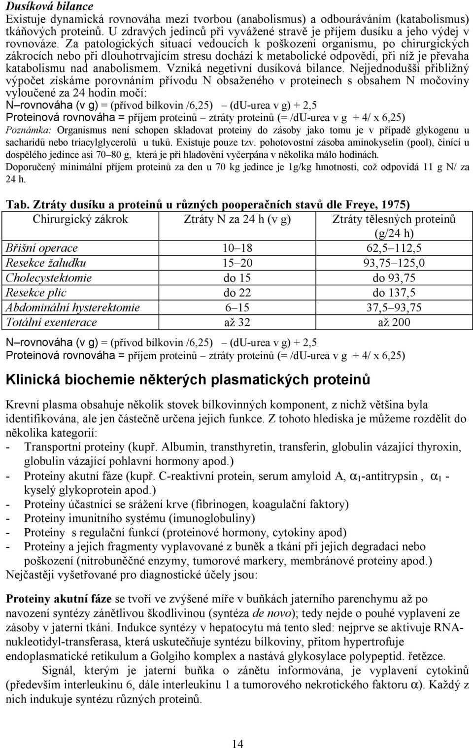 Za patologických situací vedoucích k poškození organismu, po chirurgických zákrocích nebo při dlouhotrvajícím stresu dochází k metabolické odpovědi, při níž je převaha katabolismu nad anabolismem.