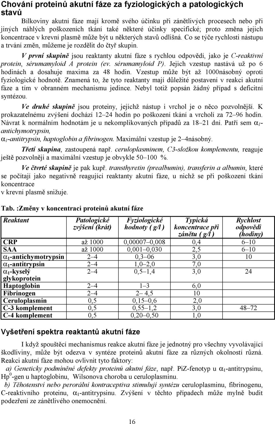 V první skupině jsou reaktanty akutní fáze s rychlou odpovědí, jako je C-reaktivní protein, sérumamyloid A protein (ev. sérumamyloid P).