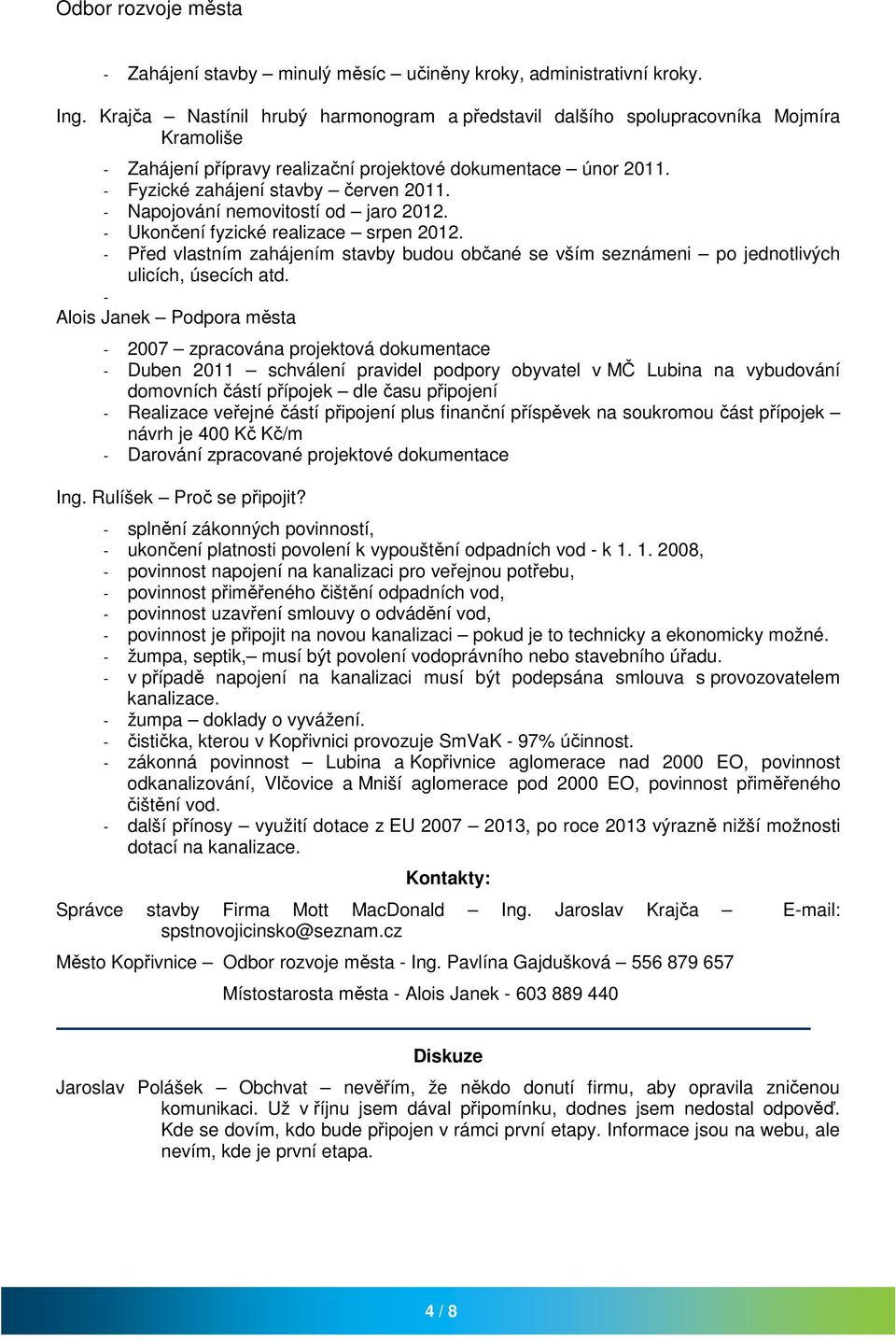 - Napojování nemovitostí od jaro 2012. - Ukončení fyzické realizace srpen 2012. - Před vlastním zahájením stavby budou občané se vším seznámeni po jednotlivých ulicích, úsecích atd.