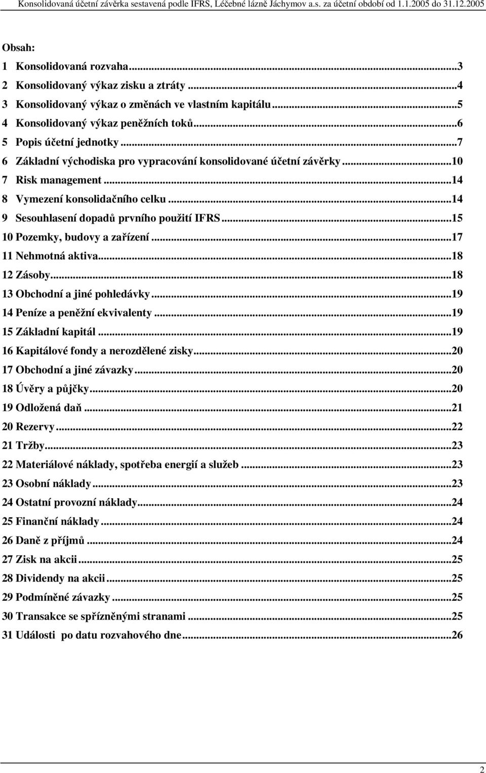 ..10 7 Risk management...14 8 Vymezení konsolidačního celku...14 9 Sesouhlasení dopadů prvního použití IFRS...15 10 Pozemky, budovy a zařízení...17 11 Nehmotná aktiva...18 12 Zásoby.